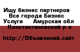 Ищу бизнес партнеров - Все города Бизнес » Услуги   . Амурская обл.,Константиновский р-н